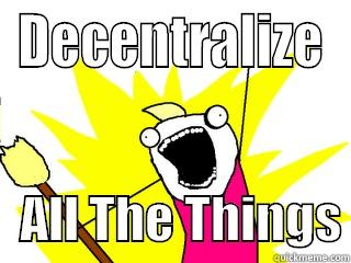 Decentralize All The Things - DECENTRALIZE    ALL THE THINGS All The Things