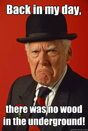 Back in my day, there was no wood in the underground!  - Back in my day, there was no wood in the underground!   Pissed old guy