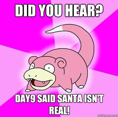 Did you hear? Day9 said Santa isn't real!  Slowpoke