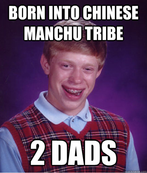 Born into chinese manchu tribe 2 dads - Born into chinese manchu tribe 2 dads  Bad Luck Brian