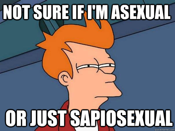 Not sure if I'm asexual Or just sapiosexual  Futurama Fry