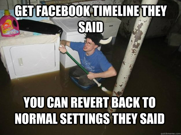 get facebook timeline they said you can revert back to normal settings they said  - get facebook timeline they said you can revert back to normal settings they said   Do the laundry they said