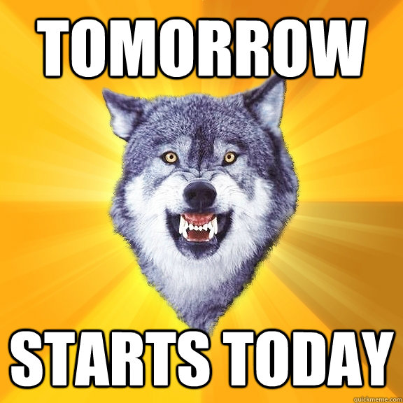 tomorrow starts today  Courage Wolf