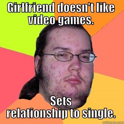 GIRLFRIEND DOESN'T LIKE VIDEO GAMES. SETS RELATIONSHIP TO SINGLE. Butthurt Dweller