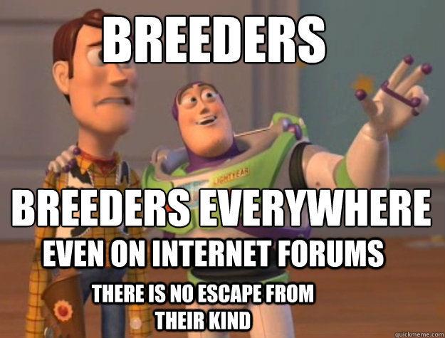 Breeders breeders everywhere even on internet forums There is no escape from their kind  Toy Story