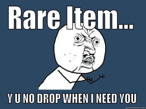 RARE ITEM... Y U NO DROP WHEN I NEED YOU Y U No