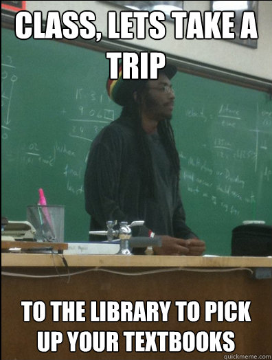 class, lets take a trip to the library to pick up your textbooks   Rasta Science Teacher