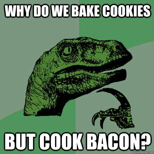 Why do we bake cookies but cook bacon? - Why do we bake cookies but cook bacon?  Philosoraptor