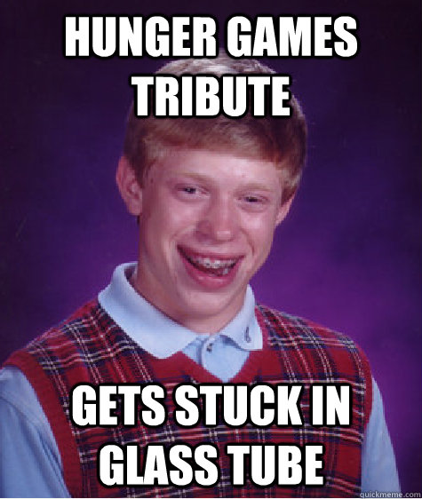 hunger games tribute gets stuck in glass tube  Bad Luck Brian