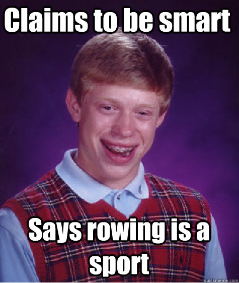 Claims to be smart Says rowing is a sport  Bad Luck Brian