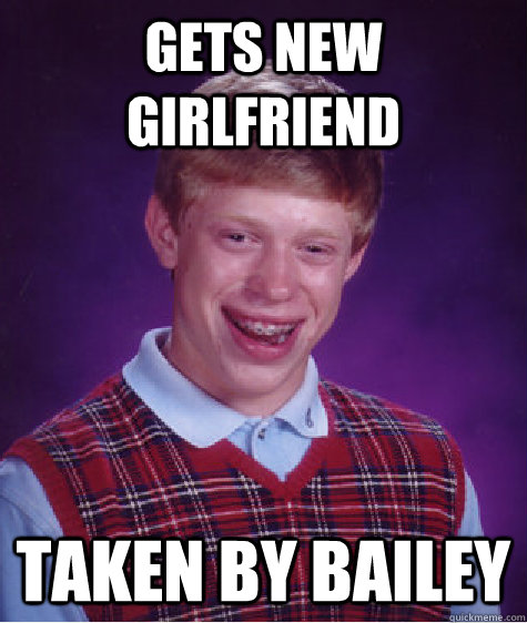 Gets new girlfriend Taken by Bailey  Bad Luck Brian