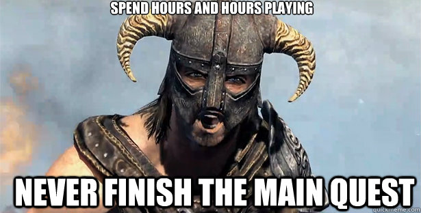 SPEND HOURS AND HOURS PLAYING NEVER FINISH THE MAIN QUEST - SPEND HOURS AND HOURS PLAYING NEVER FINISH THE MAIN QUEST  skyrim