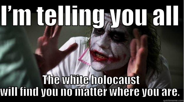 I’M TELLING YOU ALL  THE WHITE HOLOCAUST WILL FIND YOU NO MATTER WHERE YOU ARE.  Joker Mind Loss