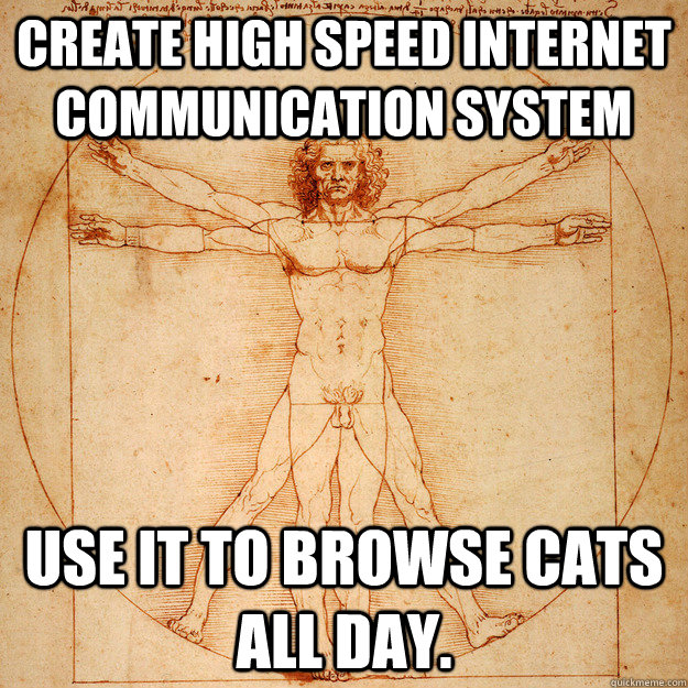 Create high speed internet communication system Use it to browse cats all day. - Create high speed internet communication system Use it to browse cats all day.  Hopeless Humanity