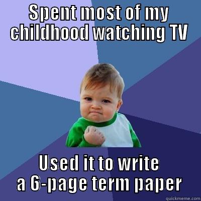 SPENT MOST OF MY CHILDHOOD WATCHING TV USED IT TO WRITE A 6-PAGE TERM PAPER Success Kid