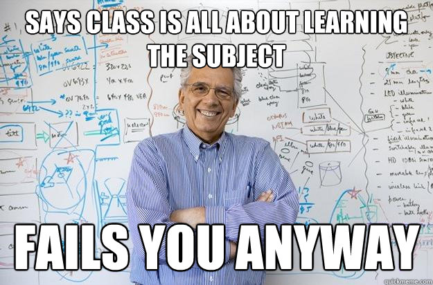 says class is all about learning the subject fails you anyway - says class is all about learning the subject fails you anyway  Engineering Professor