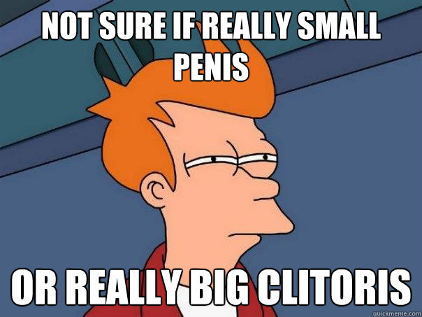 Not sure if really small penis Or really big clitoris  Futurama Fry