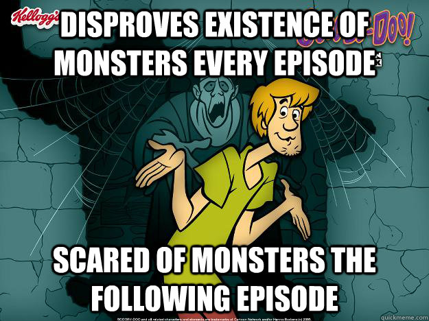 Disproves existence of monsters every episode scared of monsters the following episode  Irrational Shaggy