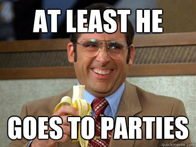 At least he goes to parties - At least he goes to parties  Brick Tamland