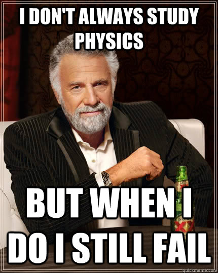 I don't always study physics but when I do i still fail - I don't always study physics but when I do i still fail  The Most Interesting Man In The World