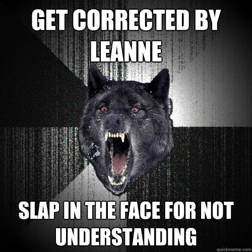 get corrected by leanne slap in the face for not understanding  Insanity Wolf