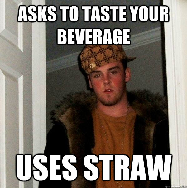 asks to taste your beverage uses straw  Scumbag Steve