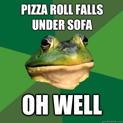 Pizza roll falls under sofa Oh well - Pizza roll falls under sofa Oh well  Foul Bachelor Frog