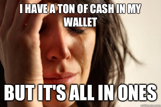 I have a ton of cash in my wallet But it's all in ones - I have a ton of cash in my wallet But it's all in ones  First World Problems