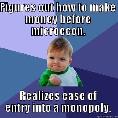 FIGURES OUT HOW TO MAKE MONEY BEFORE MICROECON. REALIZES EASE OF ENTRY INTO A MONOPOLY. Success Kid