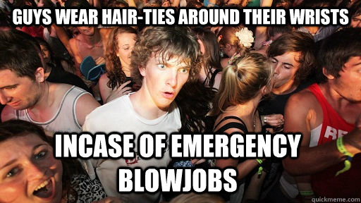 guys wear hair-ties around their wrists Incase of emergency blowjobs  Sudden Clarity Clarence