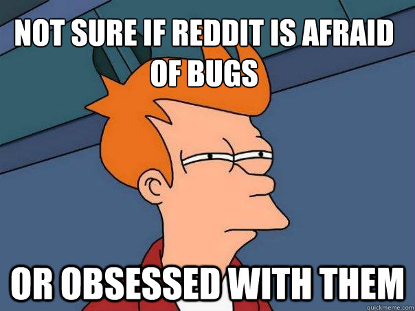 Not sure if Reddit is afraid of bugs Or obsessed with them  Futurama Fry