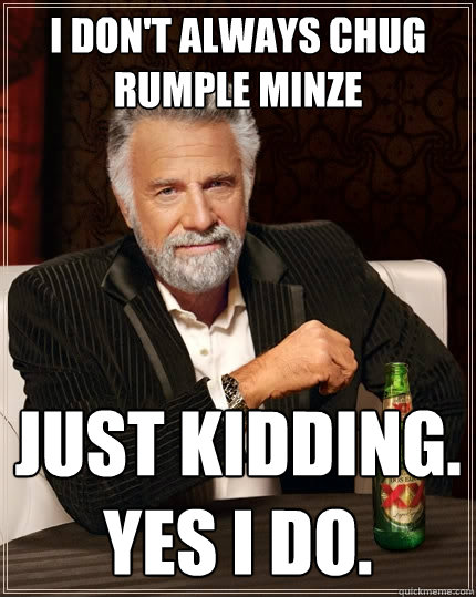 I Don't always chug rumple minze Just kidding. yes i do. - I Don't always chug rumple minze Just kidding. yes i do.  The Most Interesting Man In The World