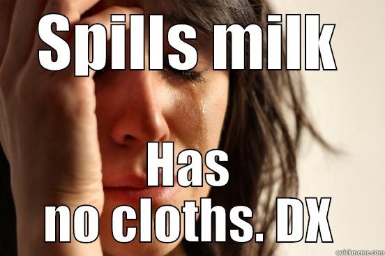 SPILLS MILK HAS NO CLOTHS. DX First World Problems