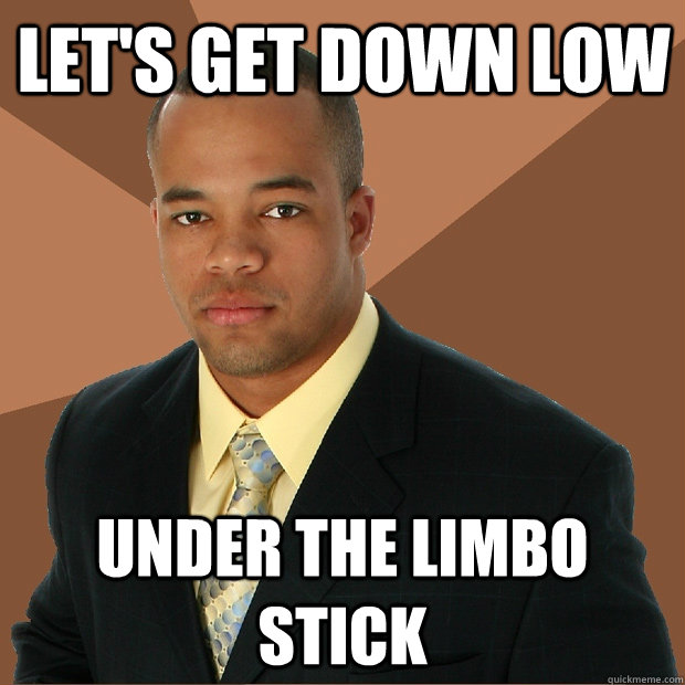 Let's get down low Under the limbo stick  - Let's get down low Under the limbo stick   Successful Black Man