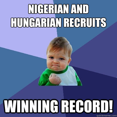 Nigerian and hungarian recruits Winning record!  Success Kid