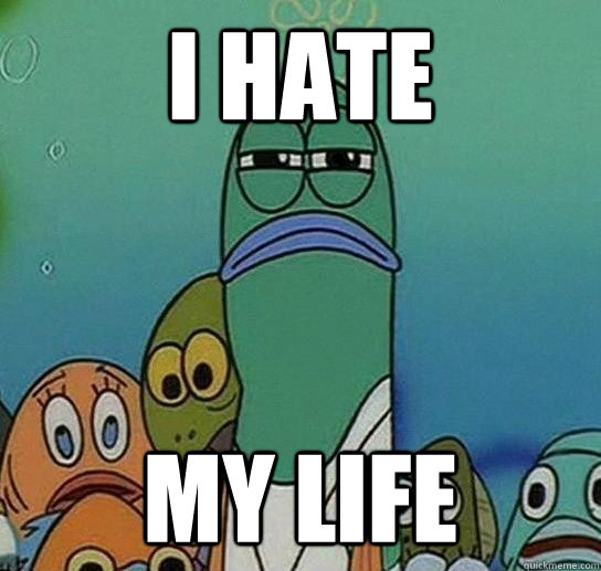 I hate  my life - I hate  my life  Serious fish SpongeBob