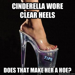 Cinderella wore clear heels Does that make her a hoe? - Cinderella wore clear heels Does that make her a hoe?  Cinderella...OMG