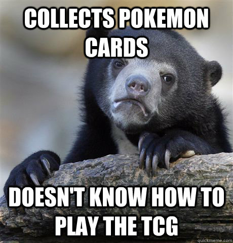 collects pokemon cards doesn't know how to play the TCG  Confession Bear