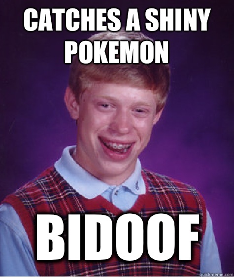 Catches a shiny Pokemon Bidoof - Catches a shiny Pokemon Bidoof  Bad Luck Brian