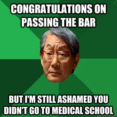 Congratulations on passing the bar But i'm still ashamed you didn't go to Medical School  High Expectations Asian Father