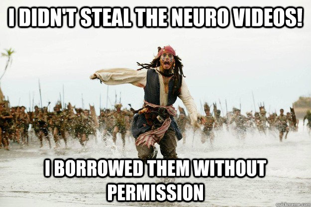 I didn't steal the neuro videos! I borrowed them without permission  Jack Sparrow