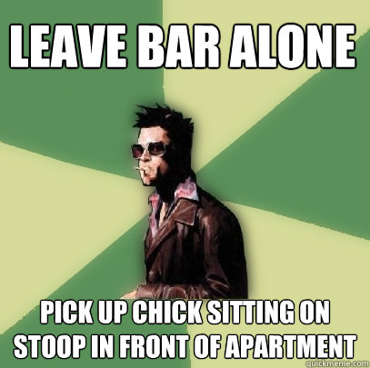 Leave Bar Alone Pick up chick sitting on stoop in front of apartment  Helpful Tyler Durden