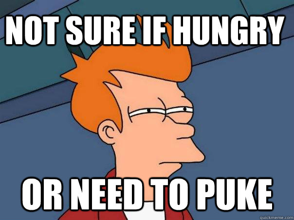 Not sure if hungry Or need to puke  Futurama Fry