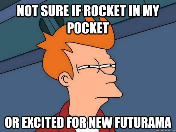 not sure if rocket in my pocket Or excited for new Futurama  Futurama Fry