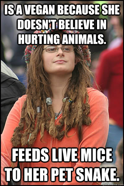 Is a vegan because she doesn't believe in hurting animals. Feeds live mice to her pet snake.  College Liberal