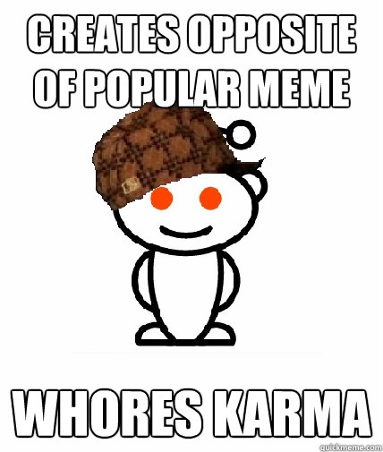 creates opposite of popular meme WHORES KARMA  Scumbag Reddit