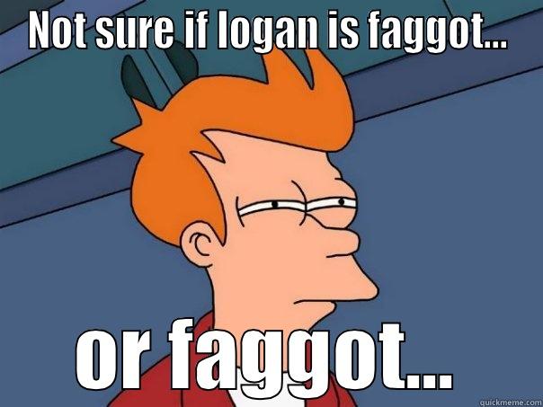 NOT SURE IF LOGAN IS FAGGOT... OR FAGGOT... Futurama Fry