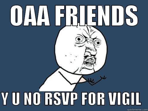   OAA FRIENDS    Y U NO RSVP FOR VIGIL  Y U No