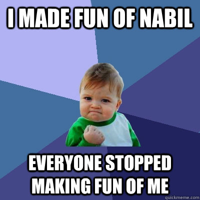 I made fun of nabil Everyone stopped making fun of me - I made fun of nabil Everyone stopped making fun of me  Success Kid