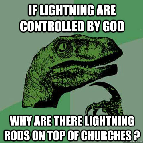 If lightning are controlled by God why are there lightning rods on top of churches ?  Philosoraptor